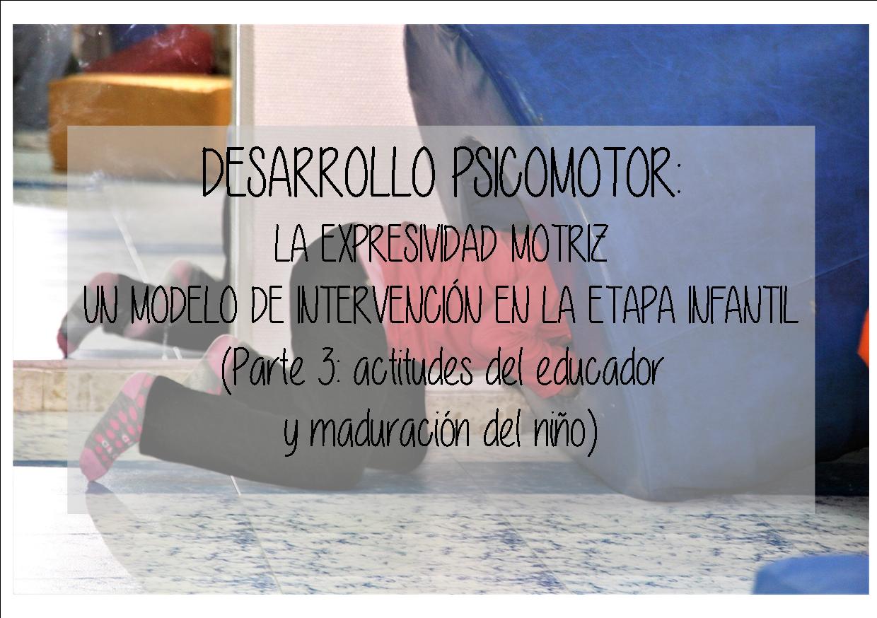Desarrollo psicomotor: la expresividad motriz – un modelo de intervención en la etapa infantil. (Parte 3: actitudes del educador y maduración del niño)