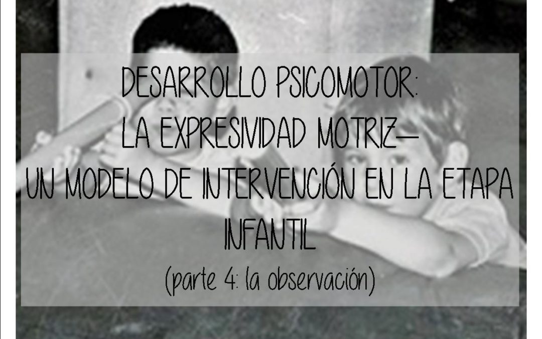 Desarrollo psicomotor: la expresividad motriz – un modelo de intervención en la etapa infantil. (Parte 4: la observación)